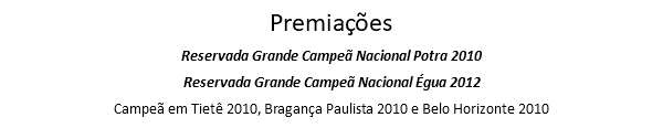 Premiações Reservada Grande Campeã Nacional Potra 2010 Reservada Grande Campeã Nacional Égua 2012 Campeã em Tietê 2010, Bragança Paulista 2010 e Belo Horizonte 2010