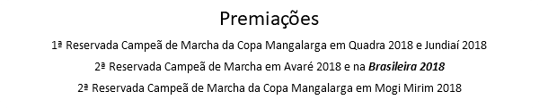 Premiações 1ª Reservada Campeã de Marcha da Copa Mangalarga em Quadra 2018 e Jundiaí 2018 2ª Reservada Campeã de Marcha em Avaré 2018 e na Brasileira 2018 2ª Reservada Campeã de Marcha da Copa Mangalarga em Mogi Mirim 2018